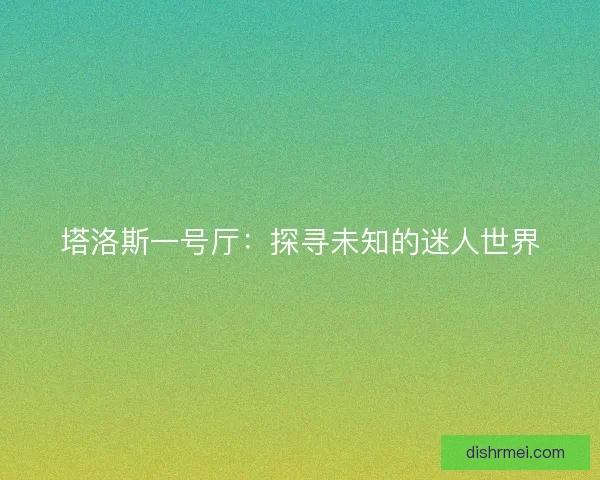 塔洛斯一号厅：探寻未知的迷人世界