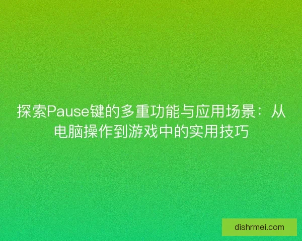 探索Pause键的多重功能与应用场景：从电脑操作到游戏中的实用技巧