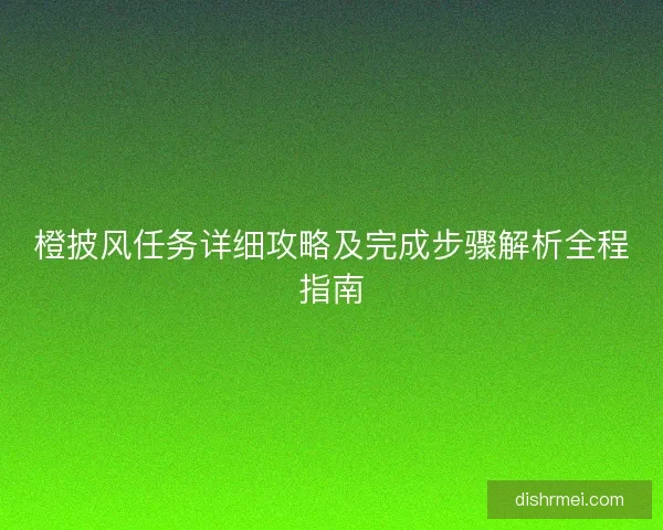 橙披风任务详细攻略及完成步骤解析全程指南
