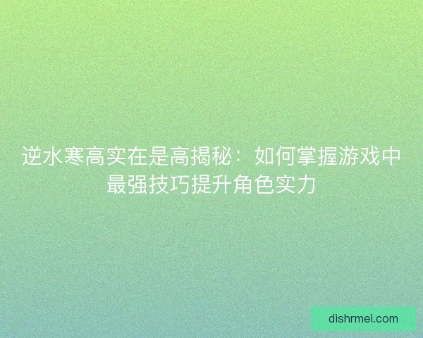 逆水寒高实在是高揭秘：如何掌握游戏中最强技巧提升角色实力