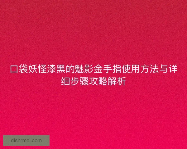 口袋妖怪漆黑的魅影金手指使用方法与详细步骤攻略解析