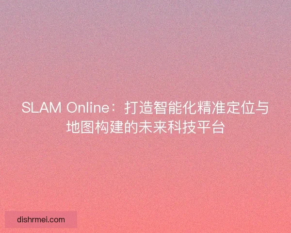 SLAM Online：打造智能化精准定位与地图构建的未来科技平台