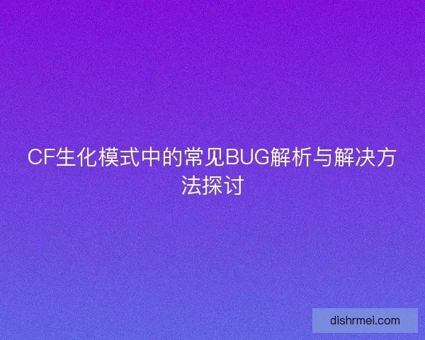 CF生化模式中的常见BUG解析与解决方法探讨