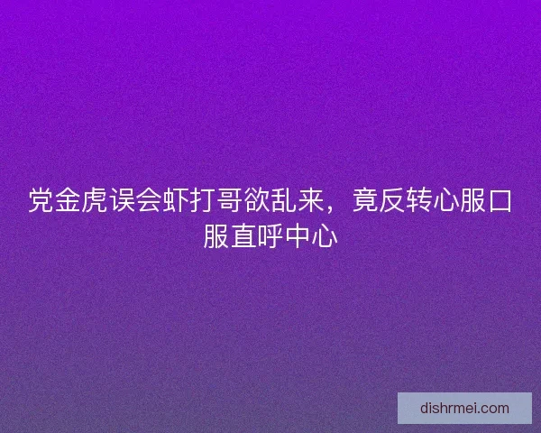 党金虎误会虾打哥欲乱来，竟反转心服口服直呼中心