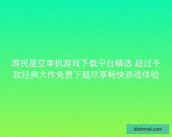 游民星空单机游戏下载平台精选 超过千款经典大作免费下载尽享畅快游戏体验