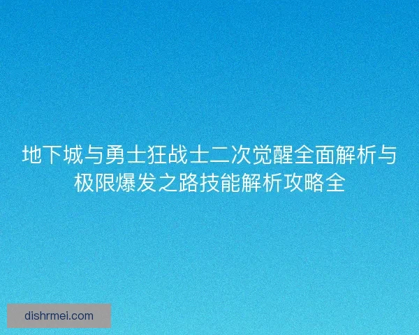 地下城与勇士狂战士二次觉醒全面解析与极限爆发之路技能解析攻略全